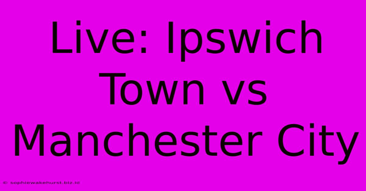 Live: Ipswich Town Vs Manchester City