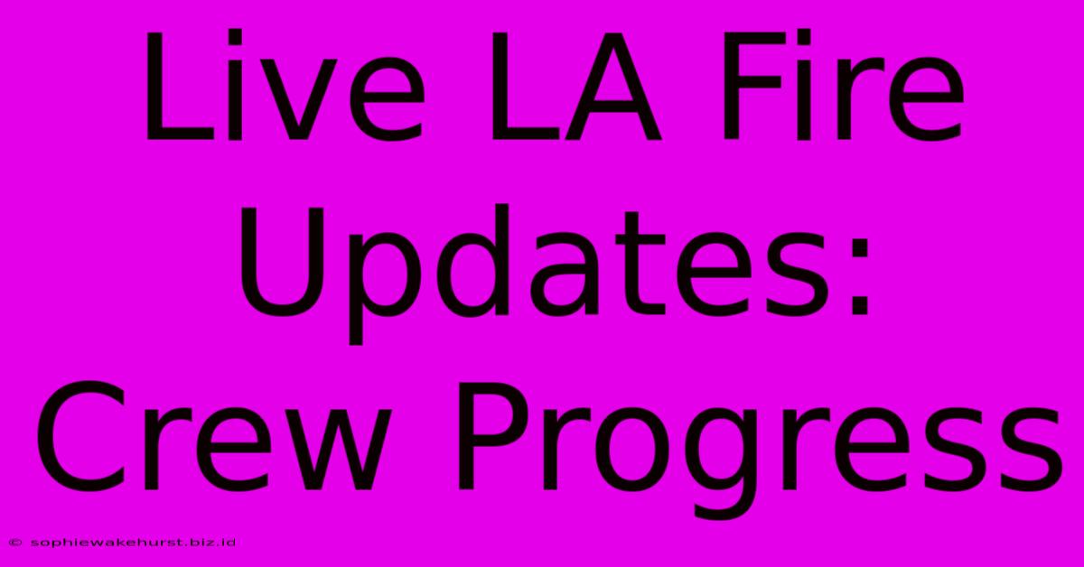 Live LA Fire Updates: Crew Progress