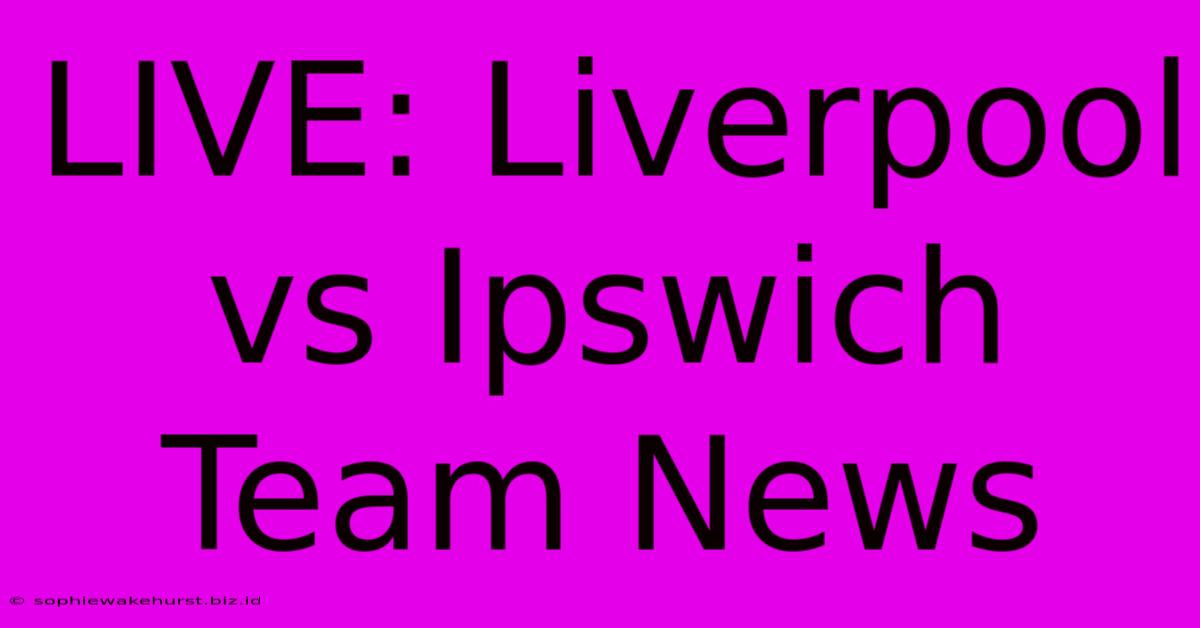 LIVE: Liverpool Vs Ipswich Team News