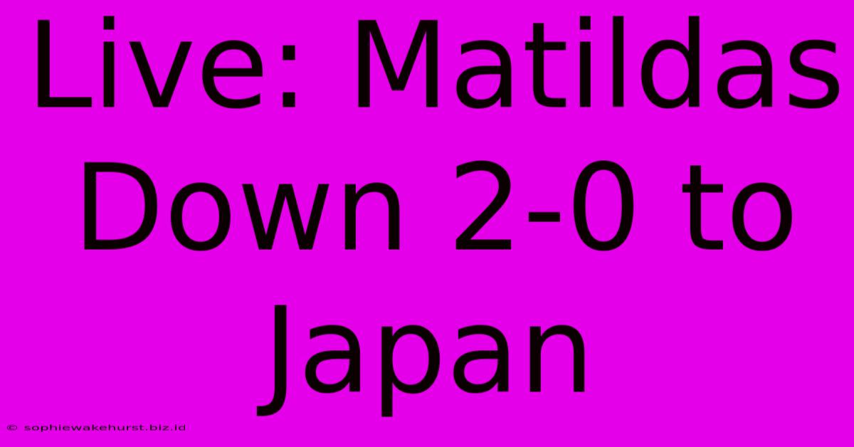 Live: Matildas Down 2-0 To Japan