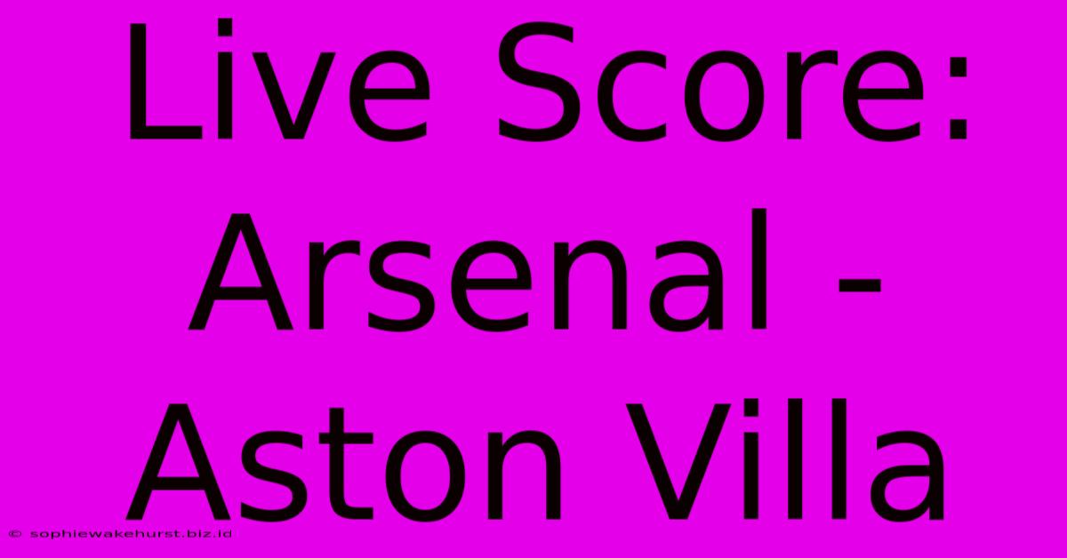 Live Score: Arsenal - Aston Villa