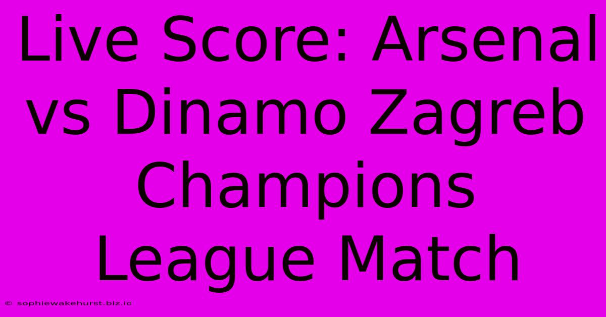 Live Score: Arsenal Vs Dinamo Zagreb Champions League Match