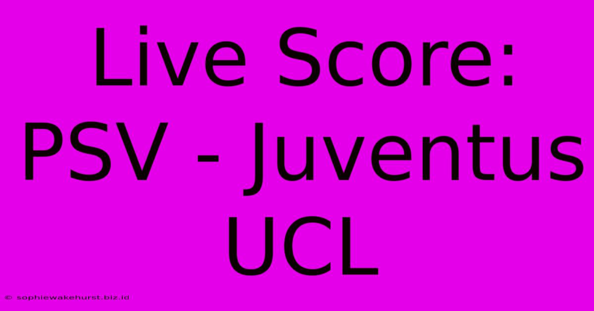 Live Score: PSV - Juventus UCL