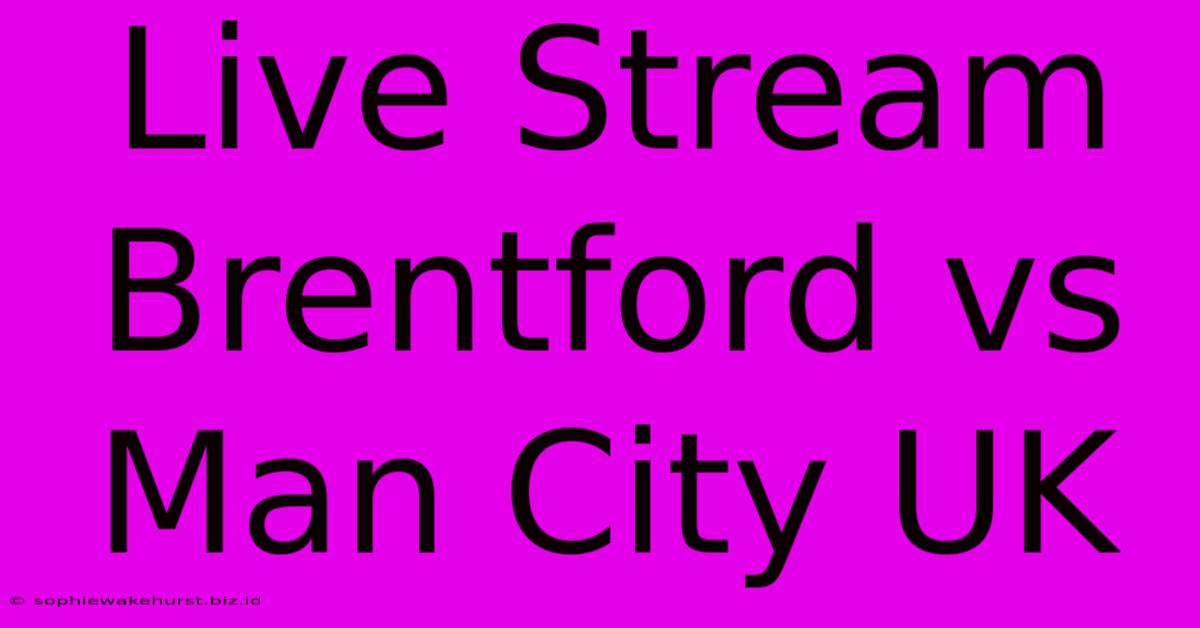 Live Stream Brentford Vs Man City UK