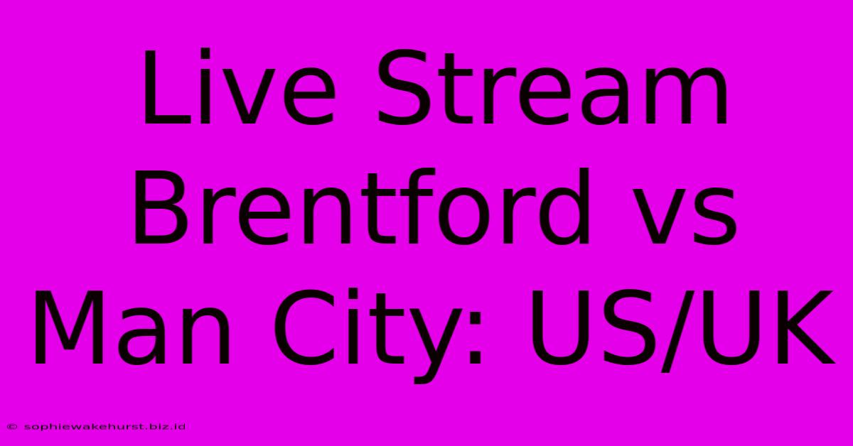 Live Stream Brentford Vs Man City: US/UK