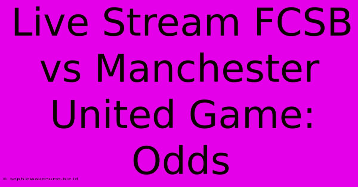 Live Stream FCSB Vs Manchester United Game: Odds