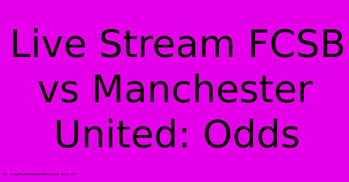 Live Stream FCSB Vs Manchester United: Odds