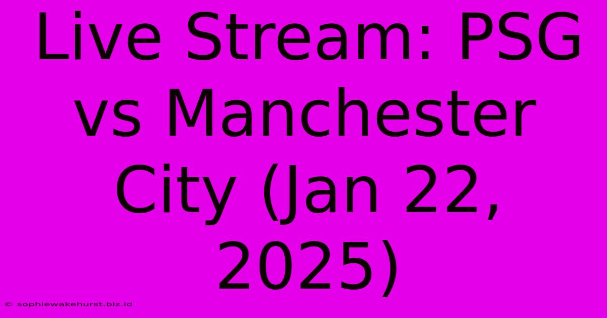 Live Stream: PSG Vs Manchester City (Jan 22, 2025)