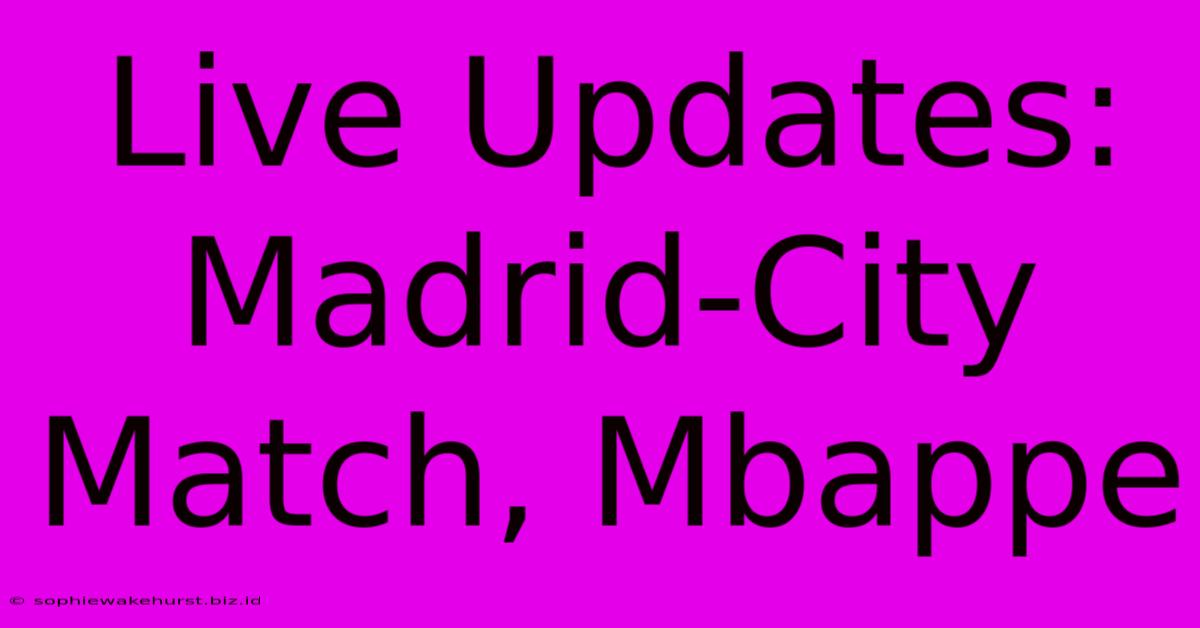 Live Updates: Madrid-City Match, Mbappe