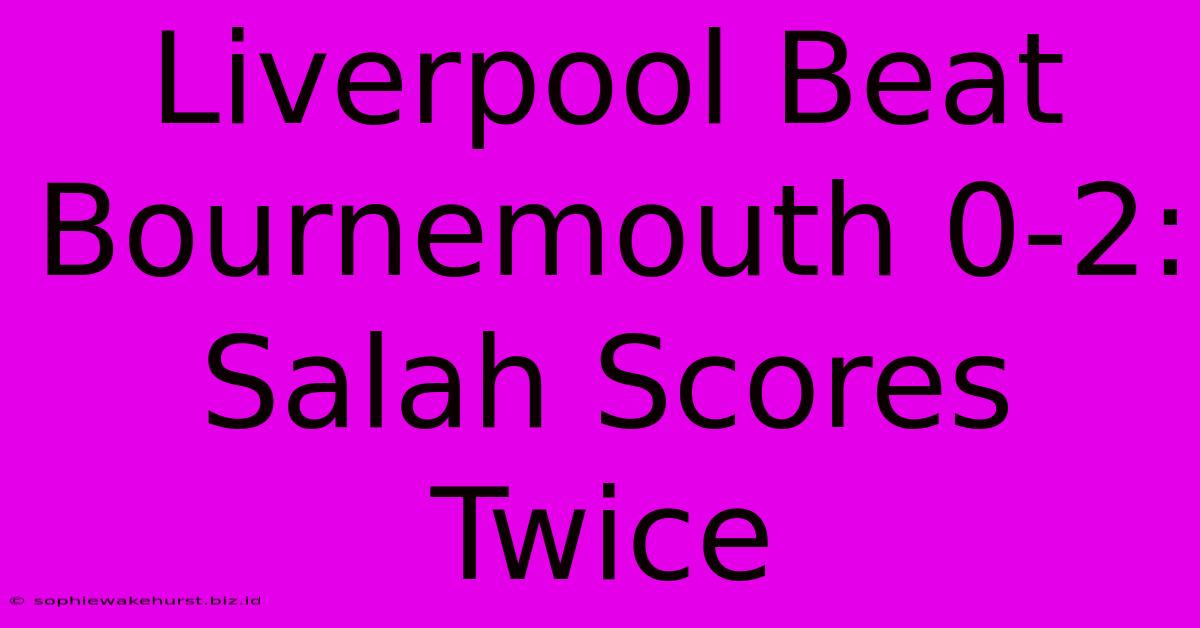 Liverpool Beat Bournemouth 0-2: Salah Scores Twice