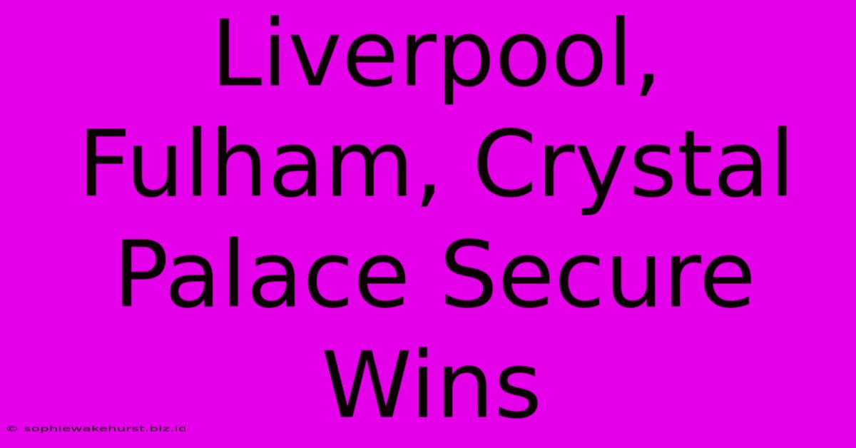 Liverpool, Fulham, Crystal Palace Secure Wins