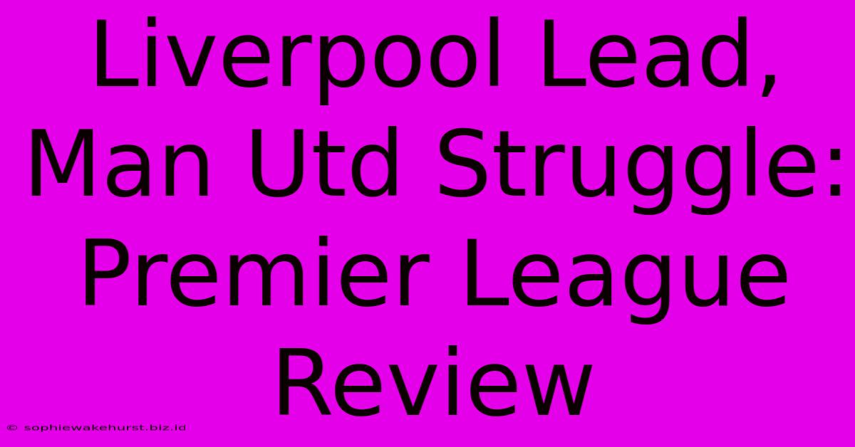 Liverpool Lead, Man Utd Struggle: Premier League Review