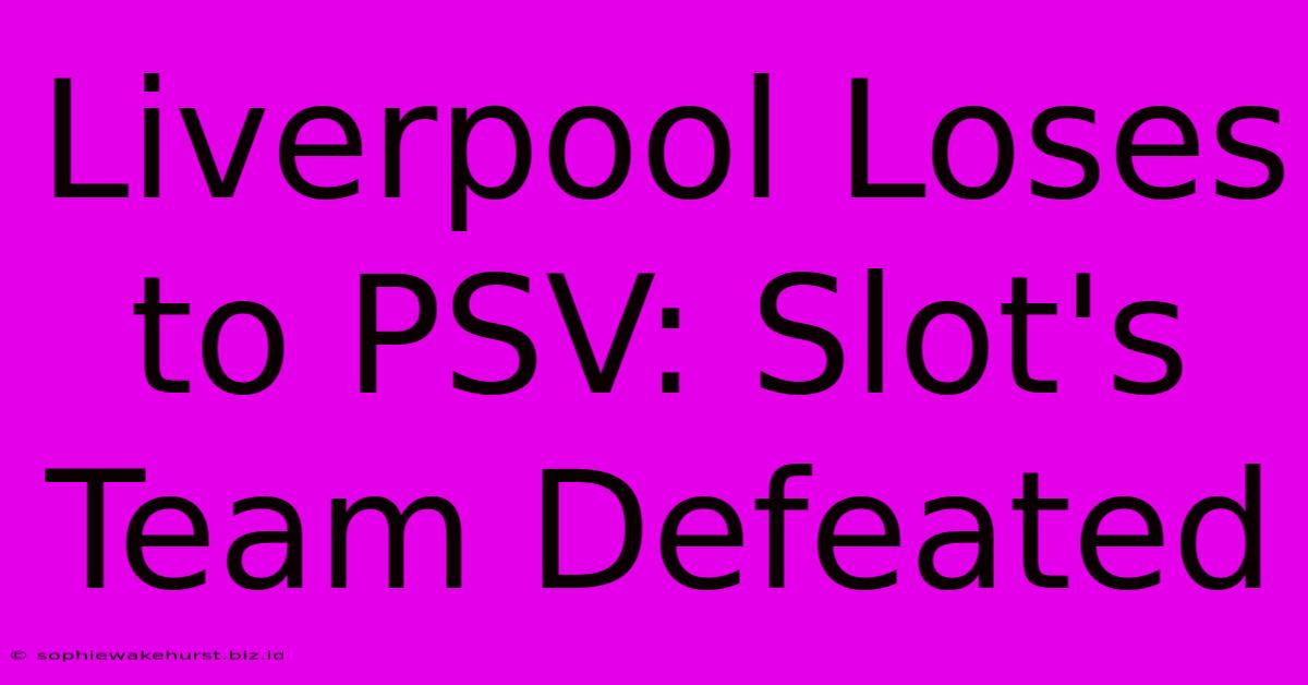 Liverpool Loses To PSV: Slot's Team Defeated