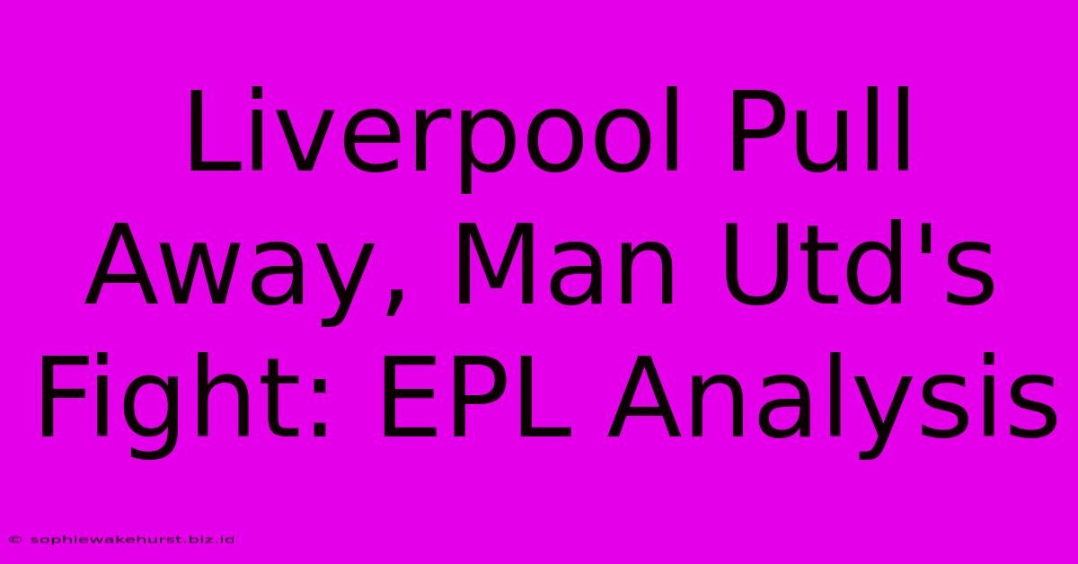 Liverpool Pull Away, Man Utd's Fight: EPL Analysis