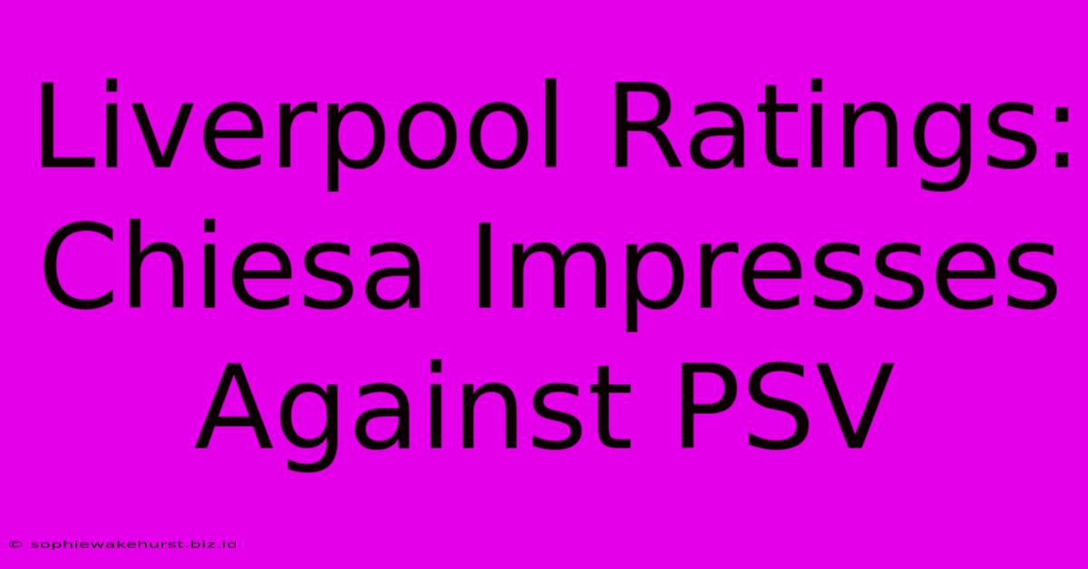 Liverpool Ratings: Chiesa Impresses Against PSV