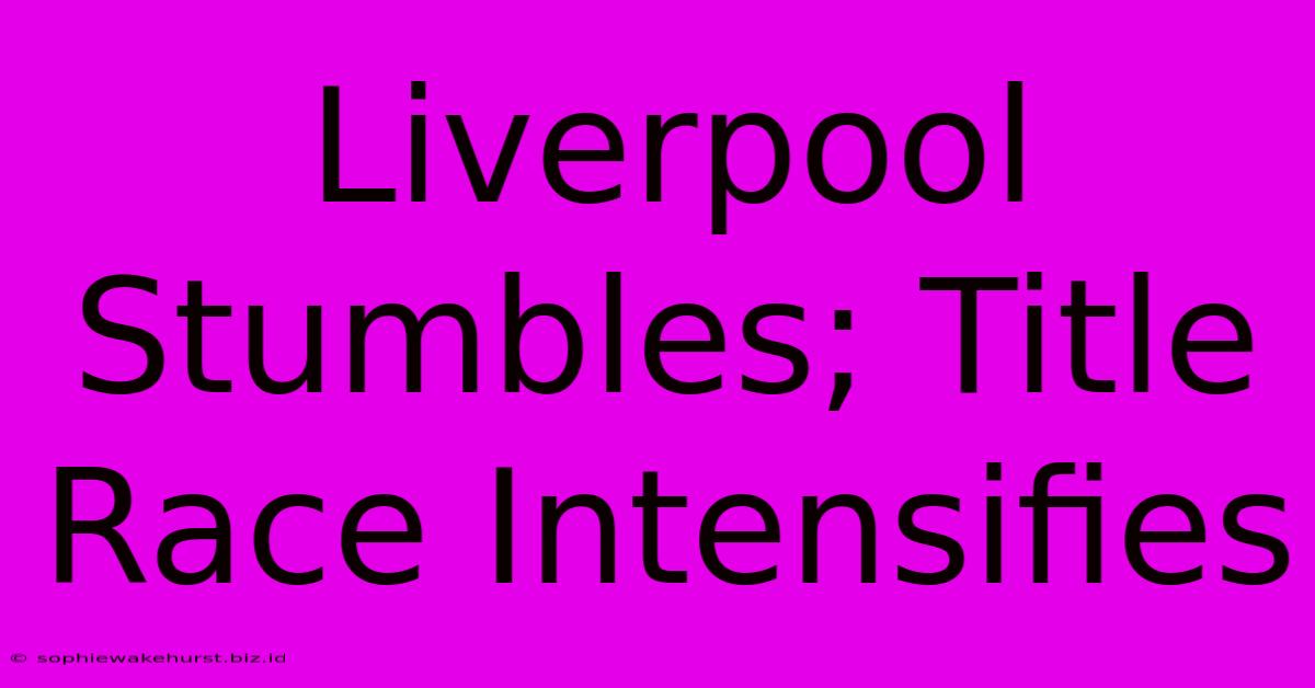 Liverpool Stumbles; Title Race Intensifies