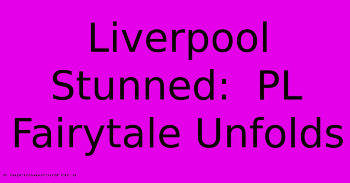 Liverpool Stunned:  PL Fairytale Unfolds