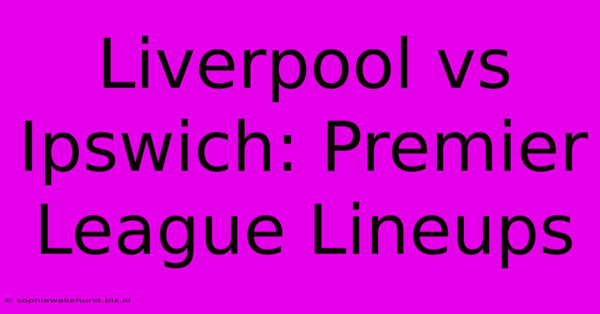 Liverpool Vs Ipswich: Premier League Lineups