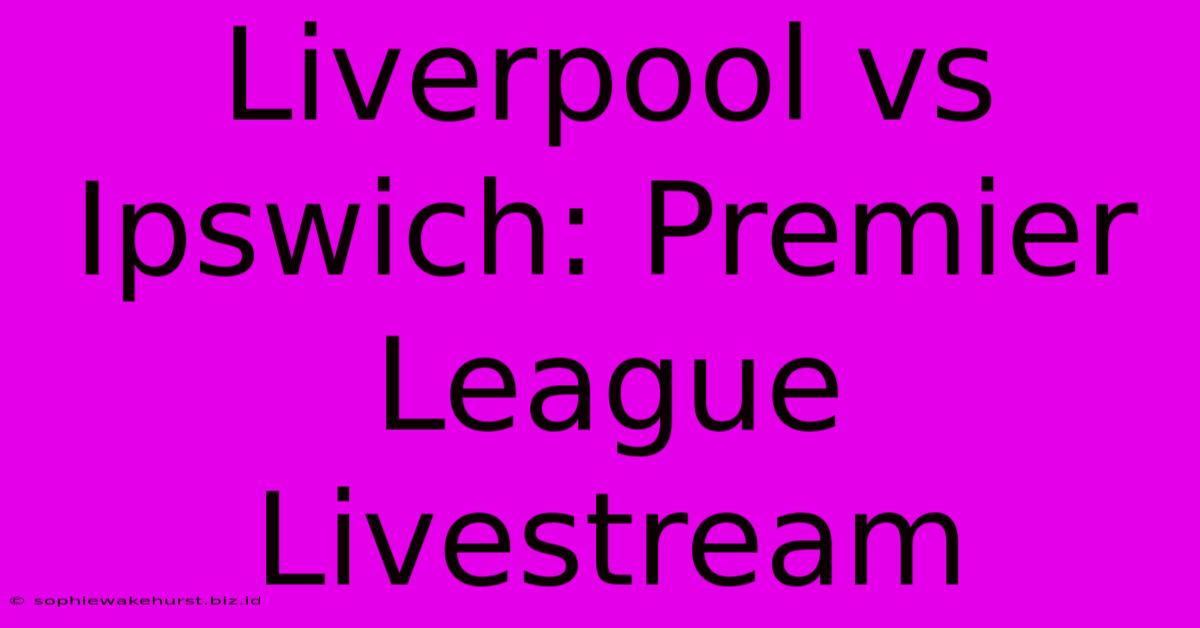 Liverpool Vs Ipswich: Premier League Livestream