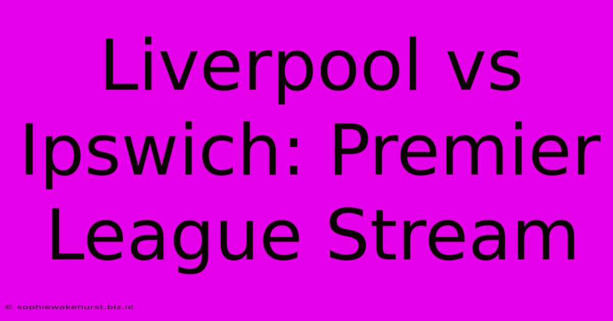 Liverpool Vs Ipswich: Premier League Stream