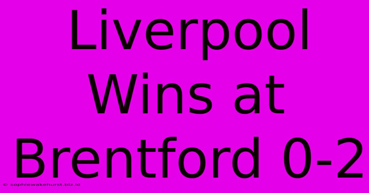 Liverpool Wins At Brentford 0-2