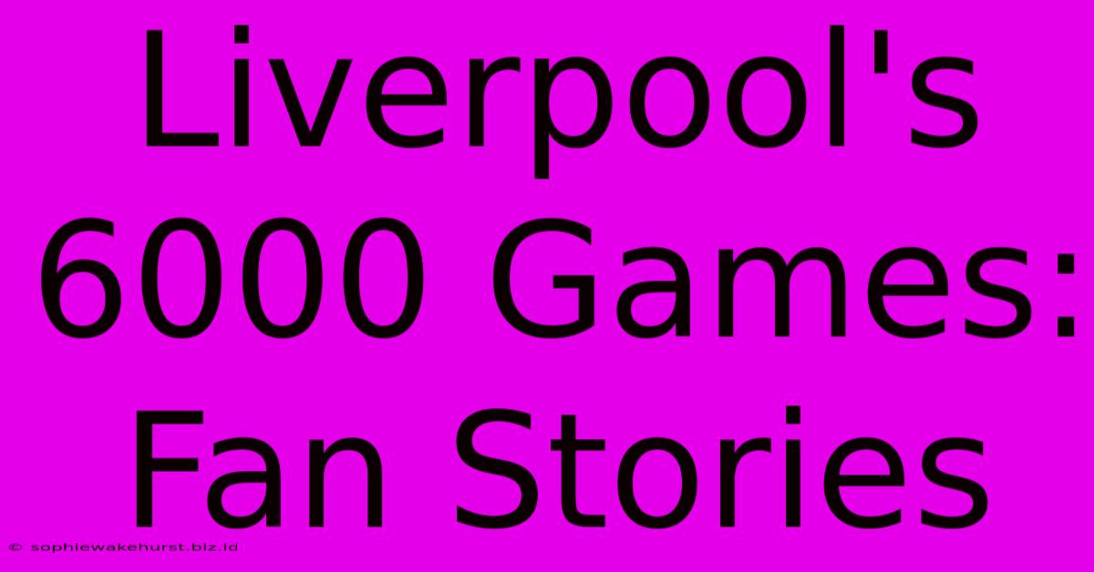 Liverpool's 6000 Games: Fan Stories