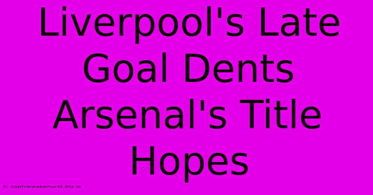 Liverpool's Late Goal Dents Arsenal's Title Hopes