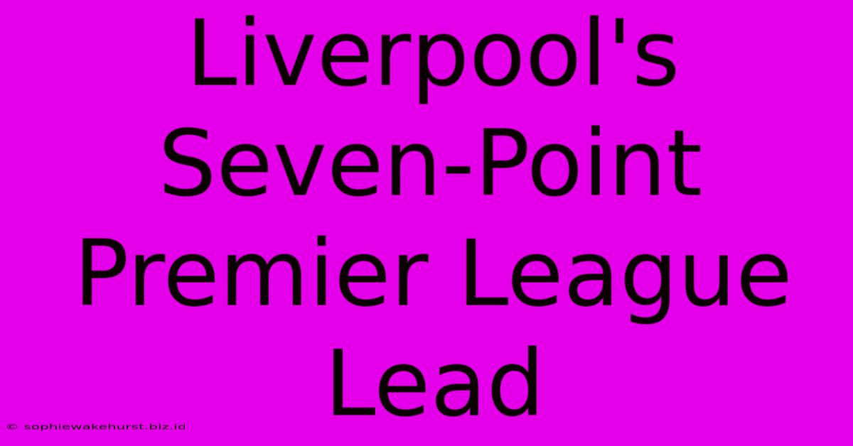 Liverpool's Seven-Point Premier League Lead