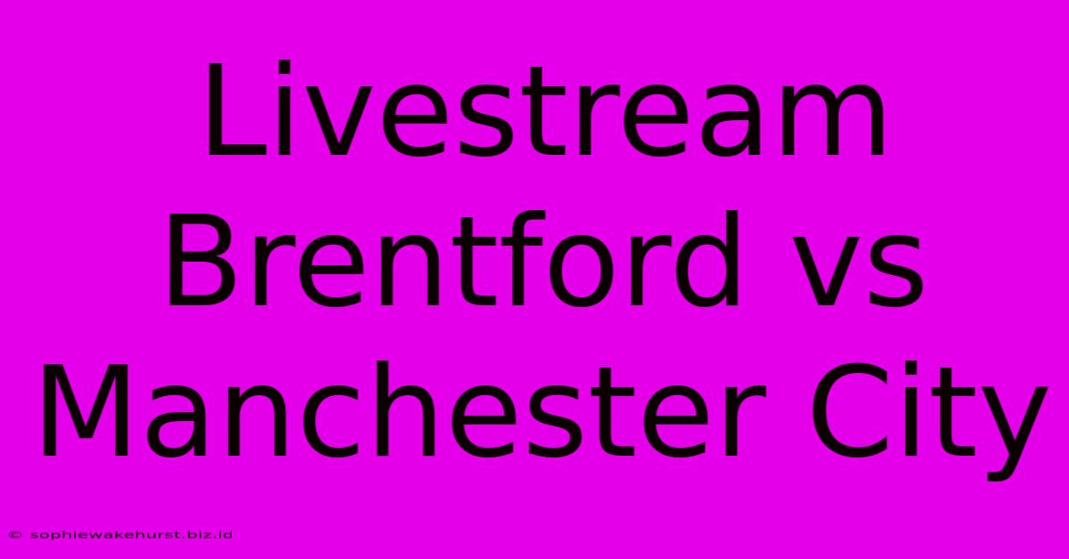 Livestream Brentford Vs Manchester City