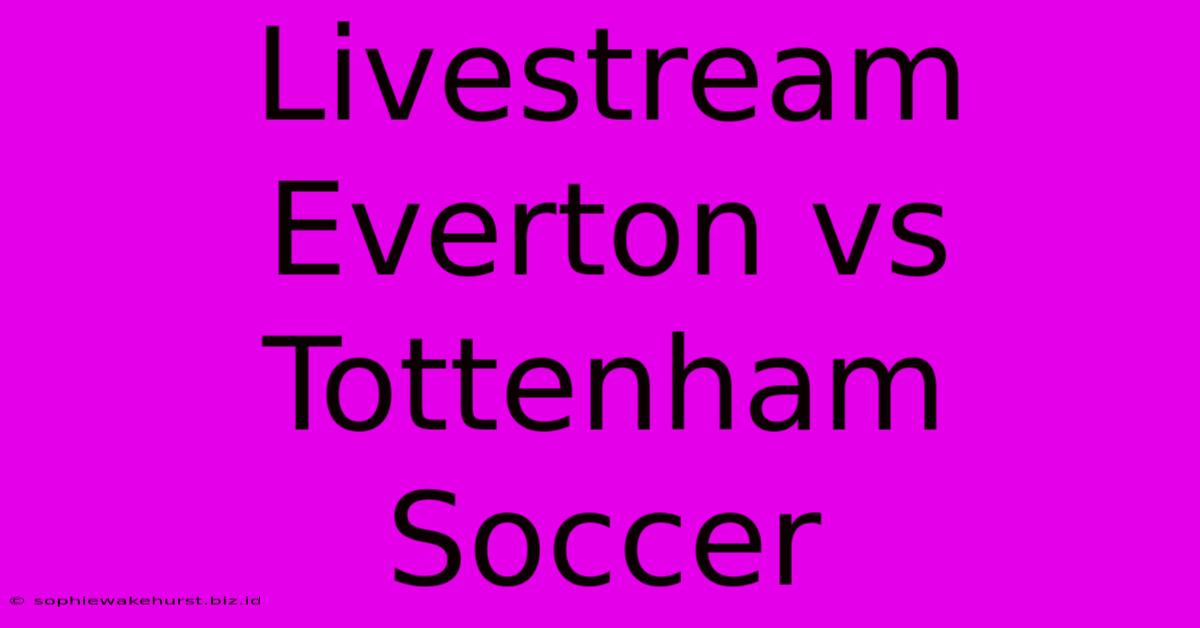 Livestream Everton Vs Tottenham Soccer