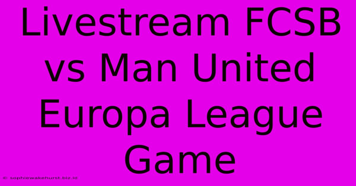 Livestream FCSB Vs Man United Europa League Game