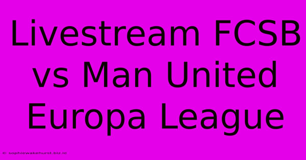 Livestream FCSB Vs Man United Europa League