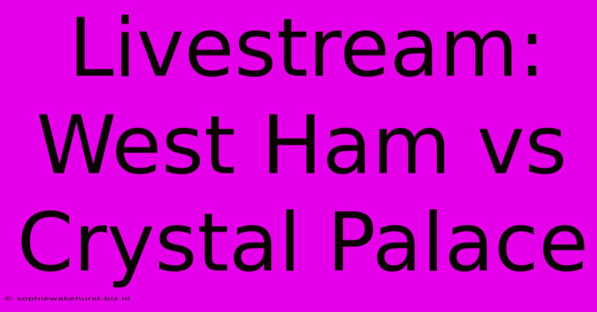 Livestream: West Ham Vs Crystal Palace