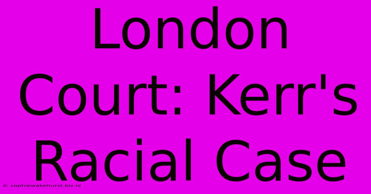 London Court: Kerr's Racial Case