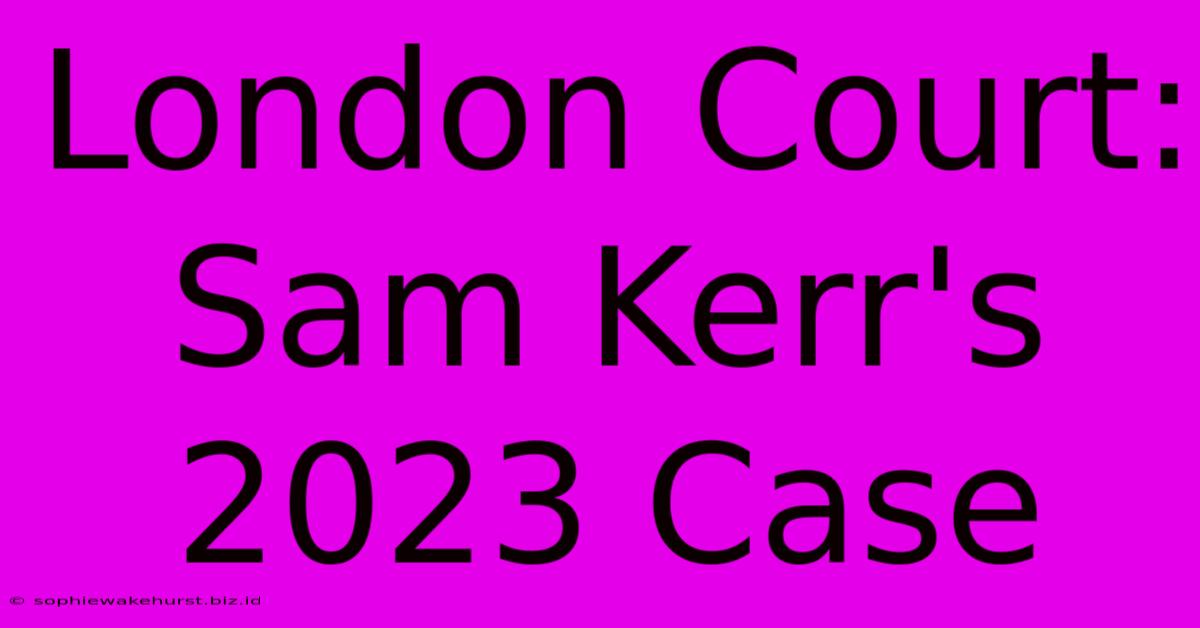 London Court: Sam Kerr's 2023 Case