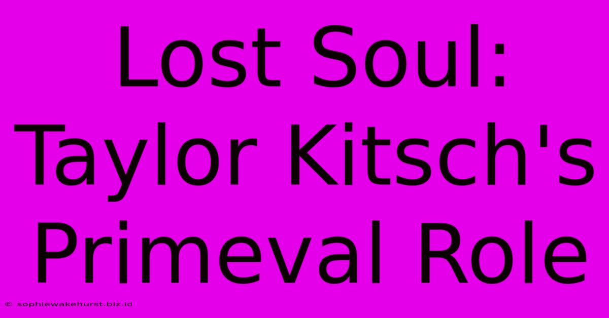 Lost Soul: Taylor Kitsch's Primeval Role