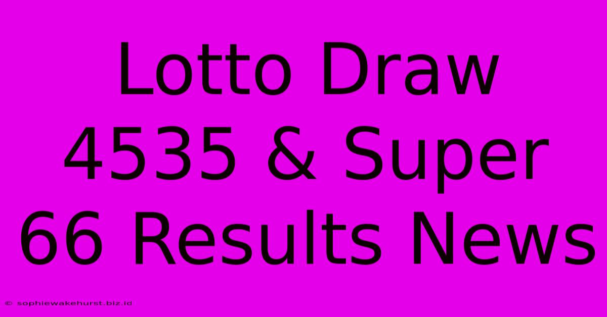 Lotto Draw 4535 & Super 66 Results News