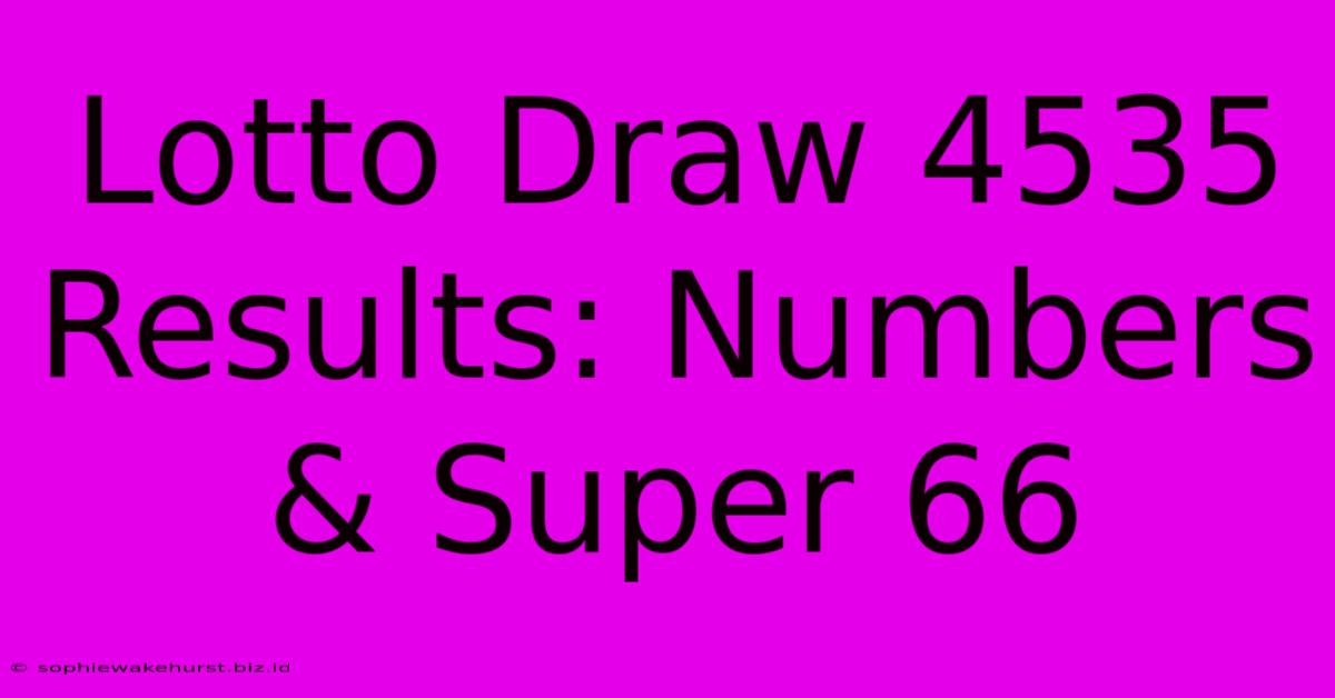 Lotto Draw 4535 Results: Numbers & Super 66