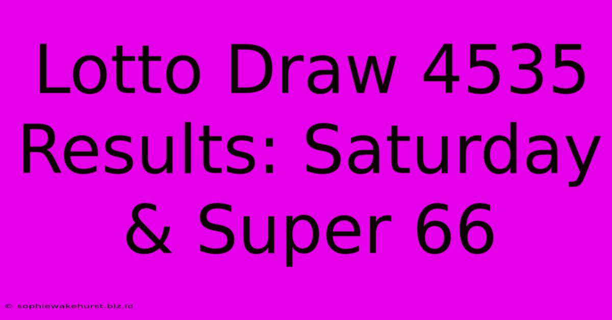 Lotto Draw 4535 Results: Saturday & Super 66