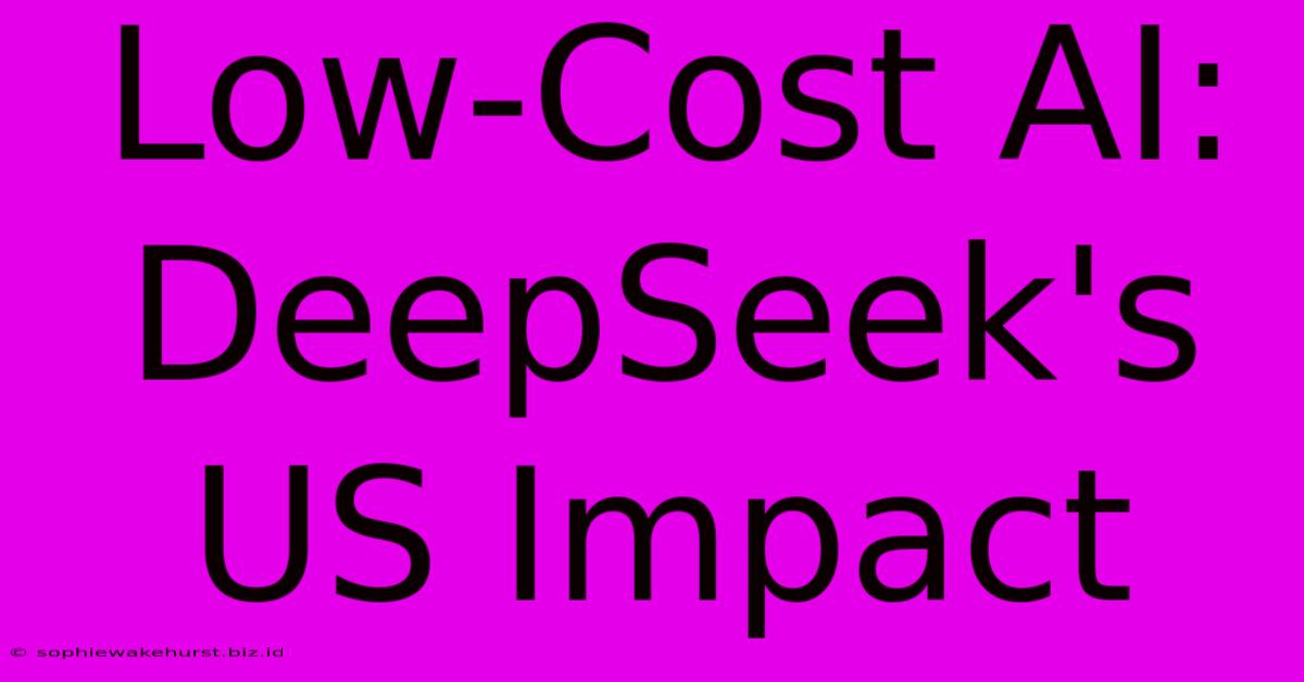 Low-Cost AI: DeepSeek's US Impact