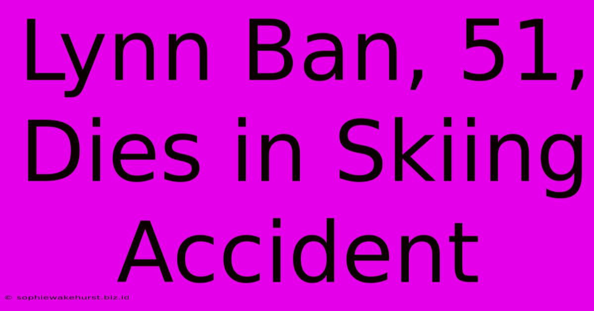 Lynn Ban, 51, Dies In Skiing Accident