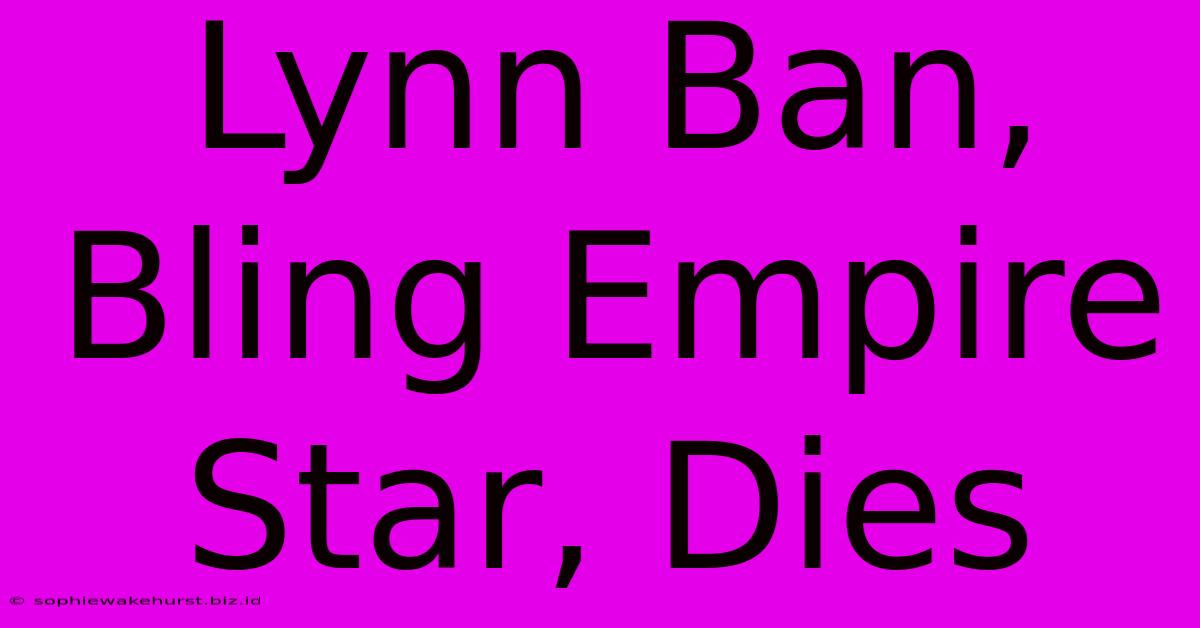 Lynn Ban, Bling Empire Star, Dies