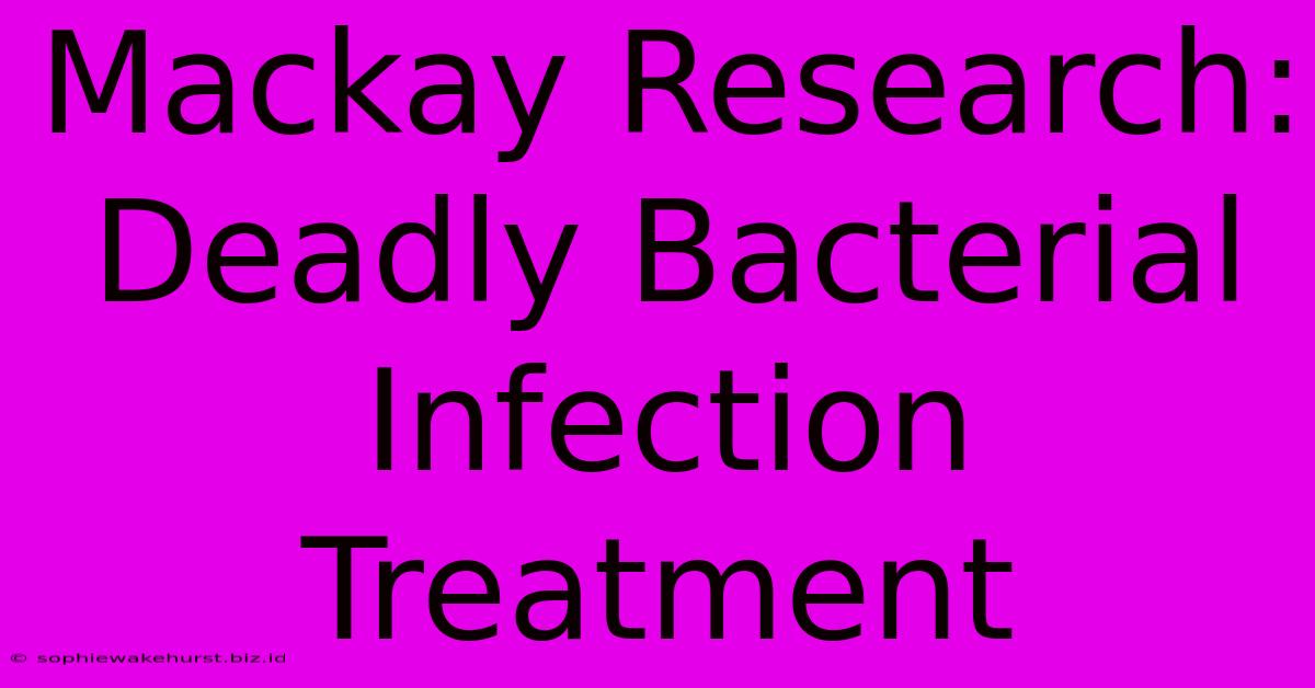 Mackay Research: Deadly Bacterial Infection Treatment