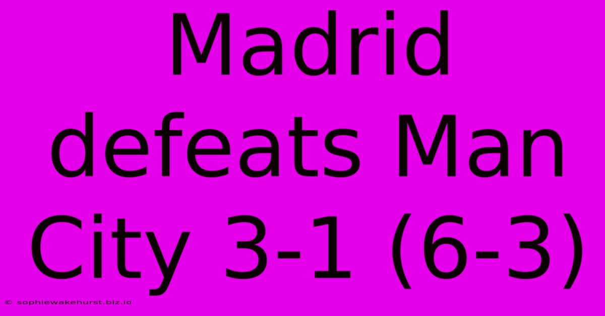 Madrid Defeats Man City 3-1 (6-3)