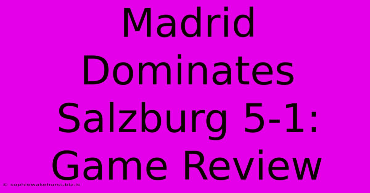 Madrid Dominates Salzburg 5-1: Game Review