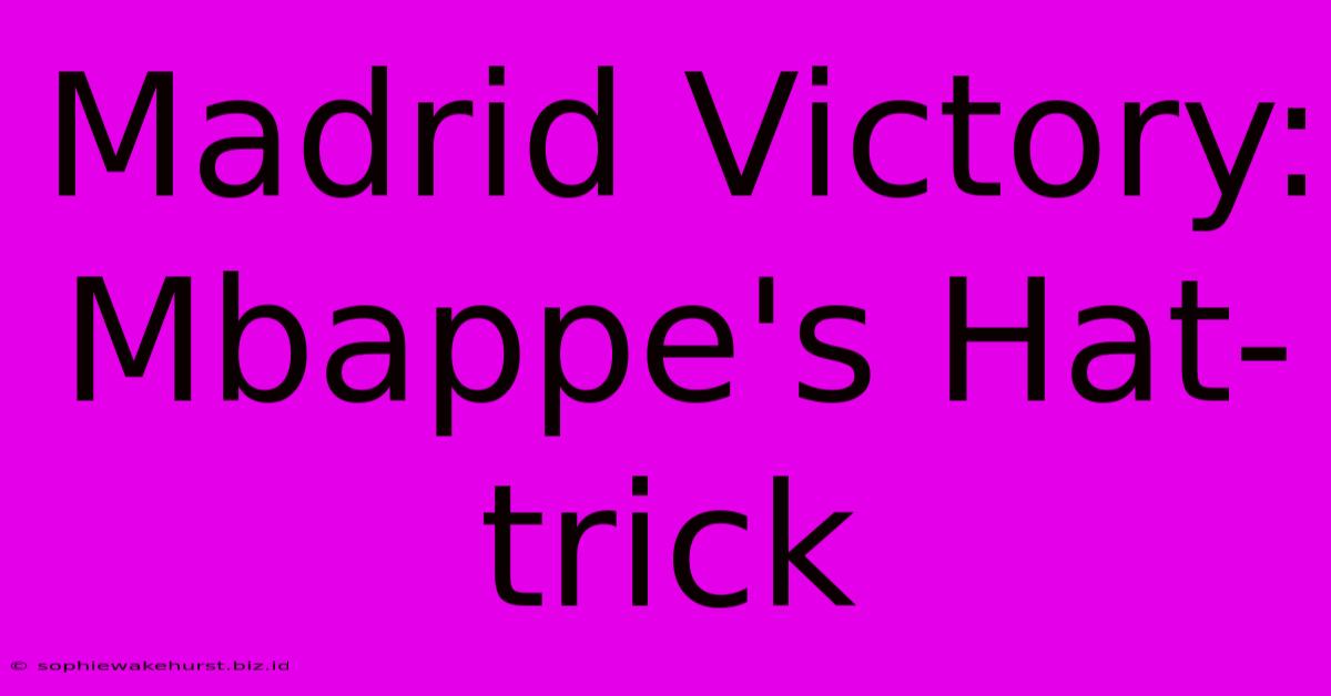 Madrid Victory: Mbappe's Hat-trick