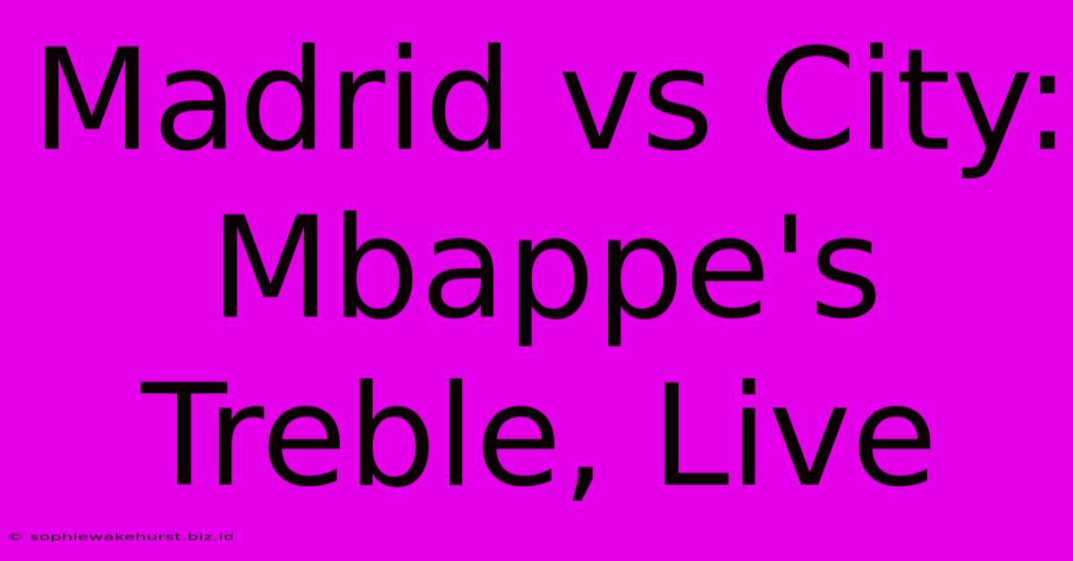 Madrid Vs City: Mbappe's Treble, Live