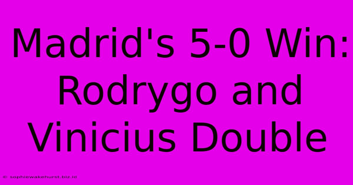 Madrid's 5-0 Win: Rodrygo And Vinicius Double