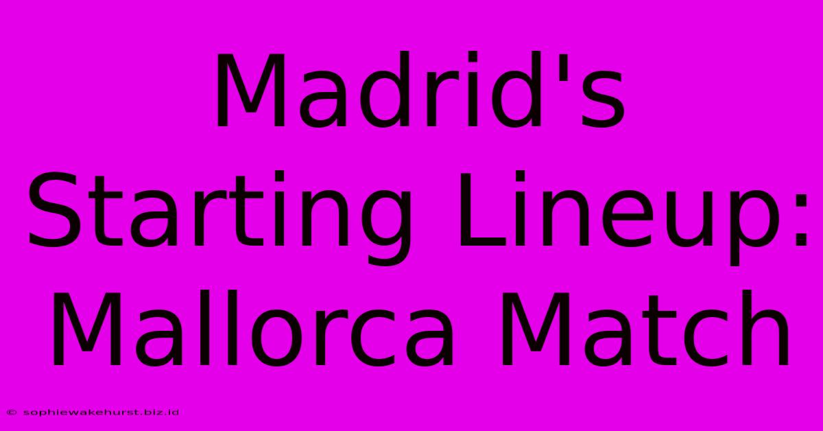 Madrid's Starting Lineup: Mallorca Match