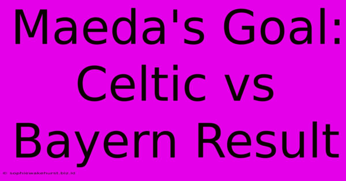 Maeda's Goal: Celtic Vs Bayern Result